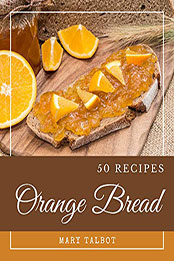 50 Orange Bread Recipes by Mary Talbot [PDF: B08N52MBG5]