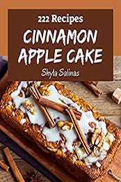 222 Cinnamon Apple Cake Recipes by Shyla Salinas [PDF: B08N5486TM]