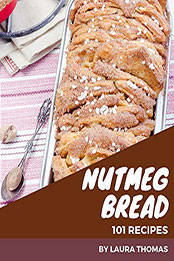 101 Nutmeg Bread Recipes by Laura Thomas [PDF: B08N54FDT2]