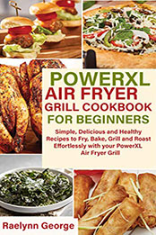 Powerxl Air Fryer Grill Cookbook For Beginners by Raelynn George [PDF: B08NK5ZMX4]