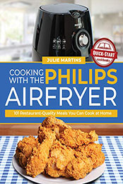 Cooking with the Philips Air Fryer: 101 Restaurant-Quality Meals You Can Cook at Home [PDF: B08NPD6G77]