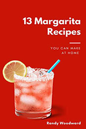 13 Margarita Recipes You Can Make At Home by Randy Woodward [PDF: B08NRXH5GJ]