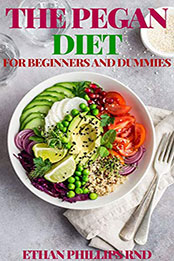 THE PEGAN DIET FOR BEGINNERS AND DUMMIES by ETHAN PHILLIPS [EPUB: B08P2Z9KBL]