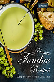 Fantastic Fondue Recipes by Allie Allen [PDF: B08P2ZTHMZ]