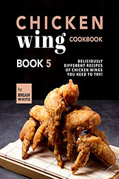 Chicken Wing Cookbook Book 5 by Brian White [EPUB: B09LQXLJXB]