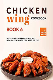 Chicken Wing Cookbook Book 6 by Brian White [EPUB: B09LQZ6K8N]