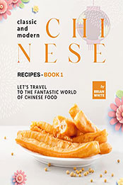 Classic and Modern Chinese Recipes - Book 1 by Brian White [EPUB: B09RWKDWWR]