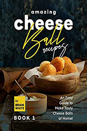 Amazing Cheese Ball Recipes – Book 1 by Brian White [EPUB: B09WH7B532]