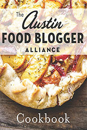 The Austin Food Blogger Alliance Cookbook by The Austin Food Blogger Alliance [EPUB: 9781625840349]