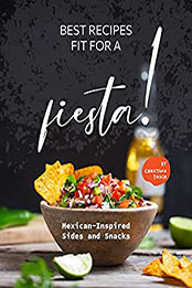 Best Recipes Fit for a Fiesta!: Mexican-Inspired Sides and Snacks by Christina Tosch [EPUB: B0956Q411Y]