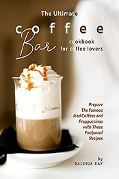 The Ultimate Coffee Bar Cookbook for Coffee Lovers by Valeria Ray [EPUB: B099ZS3HP1]