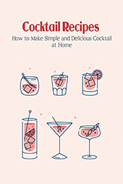Cocktail Recipes: How to Make Simple and Delicious Cocktail at Home [EPUB: B099ZVM67N]