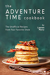The Adventure Time Cookbook by Lauren Perry [EPUB: B099ZXQ4W3]