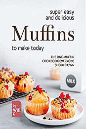 Super Easy and Delicious Muffins to Make Today by Will C. [EPUB: B09NC7F5SD]