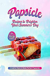 Popsicle Recipes to Brighten Your Summer's Day by Noah Wood [EPUB: B09VS933L7]