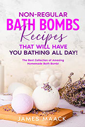 Non-regular Bath Bombs Recipes That Will Have You Bathing All Day by James Maack [EPUB: B0B148HHFG]