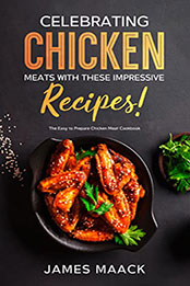 Celebrating Chicken Meats With These Impressive Recipes by James Maack [EPUB: B0B174S1Z7]