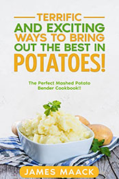 Terrific and Exciting Ways to Bring Out the Best in Potatoes by James Maack [EPUB: B0B1C8CJ1S]