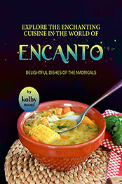 Explore the Enchanting Cuisine in the World of Encanto by Kolby Moore [EPUB: B0B1HLDS4K]