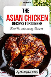 The Asian Chicken Recipes for Dinner by Md Rafikul Islam [EPUB: B098K7FM3B]