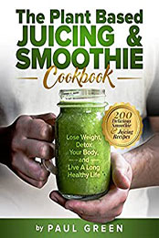 The Plant Based Juicing And Smoothie Cookbook by Paul Green [PDF: B09BMCCWK9]