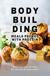 Bodybuilding Meals Packed with Protein by Valeria Ray [EPUB: B09CKJSKWD]