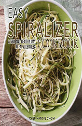 Easy Spiralizer Cookbook by Chef Maggie Chow [EPUB: 1523887958]