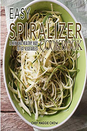 Easy Spiralizer Cookbook by Chef Maggie Chow [EPUB: 1523887958]
