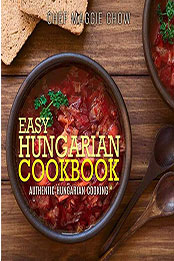 Easy Hungarian Cookbook by Chef Maggie Chow [EPUB: 1523888008]