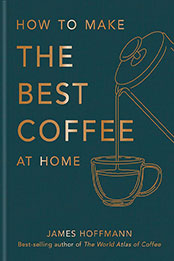  How To Make The Best Coffee At Home by James Hoffmann [EPUB: 1784727245]
