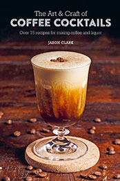 The Art & Craft of Coffee Cocktails by Jason Clark [EPUB: 1788794699]