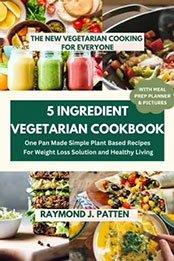 5 Ingredient Vegetarian Cookbook by Raymond J.Patten [EPUB: 1230006068905]