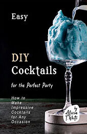 Easy DIY Cocktails for the Perfect Party by Alicia T. White [EPUB: B0BNM6G1C8]