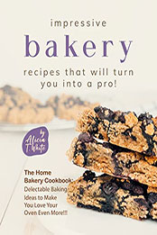 Impressive Bakery Recipes That Will Turn You into a Pro by Alicia T. White [EPUB: B0BLZ87LJP]