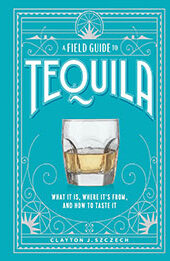A Field Guide to Tequila by Clayton Szczech [EPUB: 1648291481]
