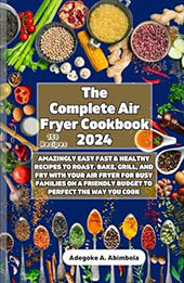 The Complete Air Fryer Cookbook 2024 by Adegoke A. Abimbola [EPUB: B0CR8J3DCW]