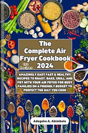 The Complete Air Fryer Cookbook 2024 by Adegoke A. Abimbola [EPUB: B0CR8J3DCW]