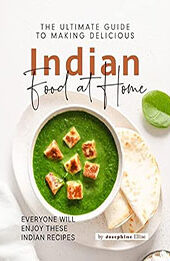 The Ultimate Guide to Making Delicious Indian Food at Home by Josephine Ellise [EPUB: B0BVW214DN]