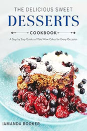 The Delicious Sweet Desserts Cookbook by Amanda Booker [EPUB: B0CTGCZQ8L]