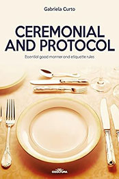 Ceremonial and Protocol: Essential good manner and etiquette rules by Gabriela Curto [EPUB: 9789877440287]