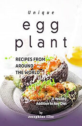 Unique Eggplant Recipes from Around the World: A Healthy Addition to Any Diet by Josephine Ellise [EPUB: B0BS3HV52V]