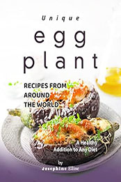 Unique Eggplant Recipes from Around the World: A Healthy Addition to Any Diet by Josephine Ellise [EPUB: B0BS3HV52V]