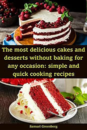 The most delicious cakes and desserts without baking for any occasion by Samuel Greenberg [EPUB: B0C5JQQKRD]
