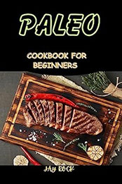 Paleo Cookbook For Beginners by Jay Rock [EPUB: B0CBQNCHK2]