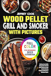 Wood Pellet Grill and Smoker Cookbook with Pictures for Beginners 2023 by Jeffrey Cook [EPUB: B0CDYS1T8W]