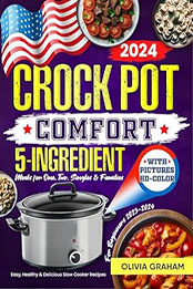 Crock Pot 5-Ingredient Cookbook for Beginners with Pictures 2023-2024 by Olivia Graham [EPUB: B0CP1D41GB]