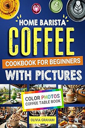 Home Barista Coffee Cookbook for Beginners with Pictures by Olivia Graham [EPUB: B0CR9KG5FT]