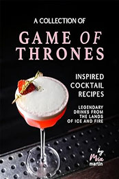 A Collection of Game of Thrones Inspired Cocktail Recipes by Mia Martin [EPUB: B0CSXTP6CQ]