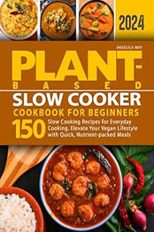 Plant-Based Slow Cooker Cookbook for Beginners by Angelica May [EPUB: B0CTFY4MDP]