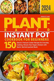 Plant-Based Instant Pot Cookbook for Beginners by Angelica May [EPUB: B0CTKQ1153]